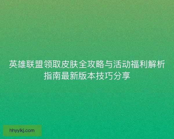 英雄联盟领取皮肤全攻略与活动福利解析指南最新版本技巧分享