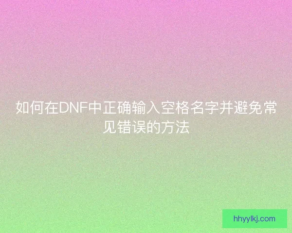 如何在DNF中正确输入空格名字并避免常见错误的方法
