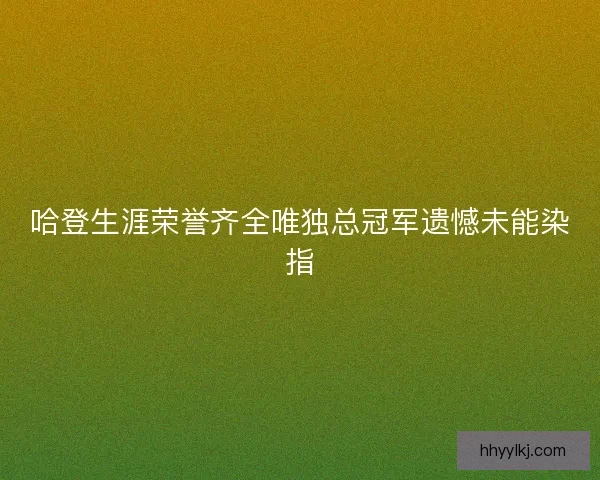 哈登生涯荣誉齐全唯独总冠军遗憾未能染指