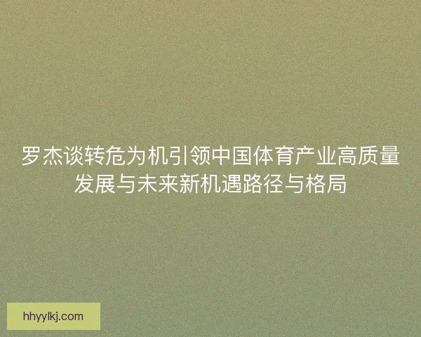 罗杰谈转危为机引领中国体育产业高质量发展与未来新机遇路径与格局