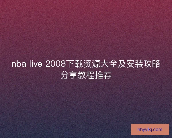 nba live 2008下载资源大全及安装攻略分享教程推荐
