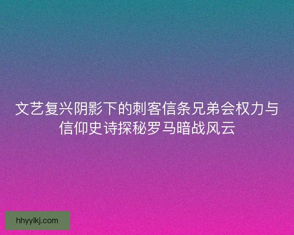 文艺复兴阴影下的刺客信条兄弟会权力与信仰史诗探秘罗马暗战风云
