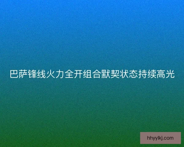 巴萨锋线火力全开组合默契状态持续高光